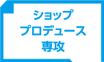 ショッププロデュース専攻